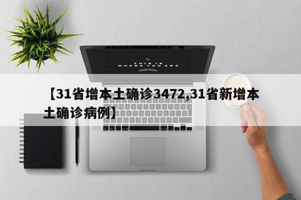 【31省增本土确诊3472,31省新增本土确诊病例】