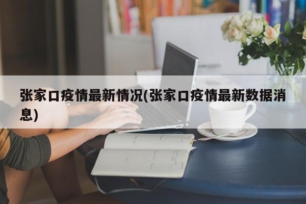 张家口疫情最新情况(张家口疫情最新数据消息)