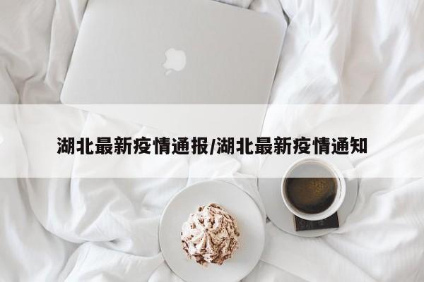 湖北最新疫情通报/湖北最新疫情通知