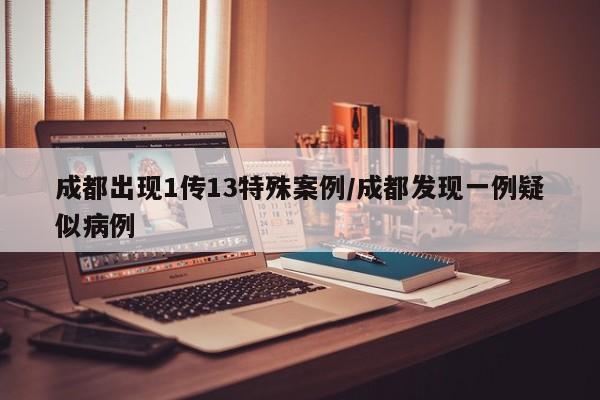成都出现1传13特殊案例/成都发现一例疑似病例