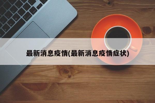 最新消息疫情(最新消息疫情症状)