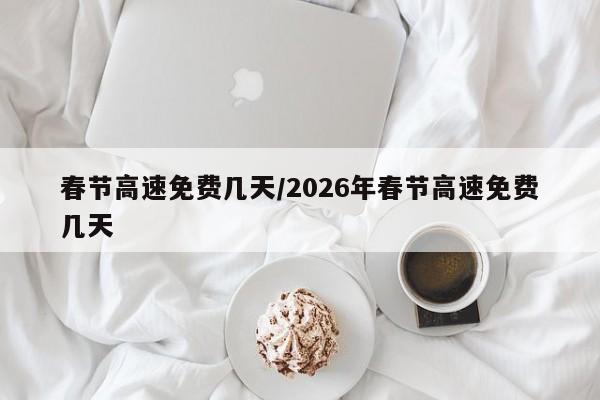 春节高速免费几天/2026年春节高速免费几天