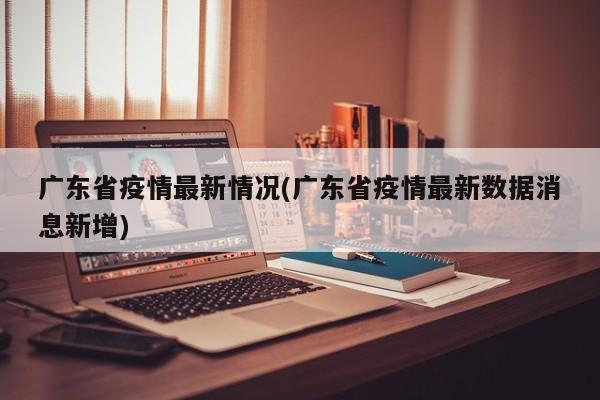 广东省疫情最新情况(广东省疫情最新数据消息新增)