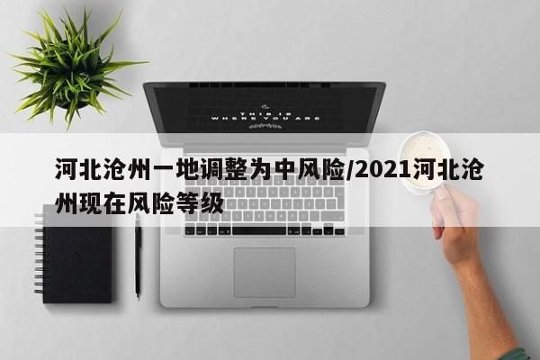 河北沧州一地调整为中风险/2021河北沧州现在风险等级