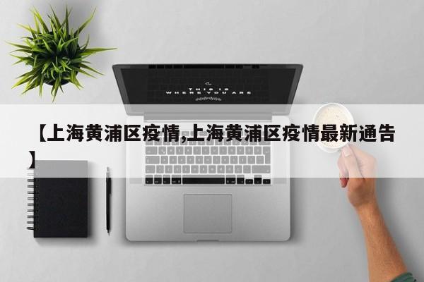 【上海黄浦区疫情,上海黄浦区疫情最新通告】