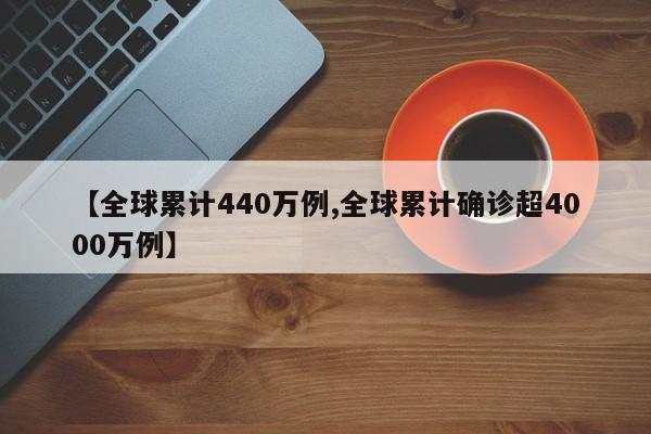 【全球累计440万例,全球累计确诊超4000万例】