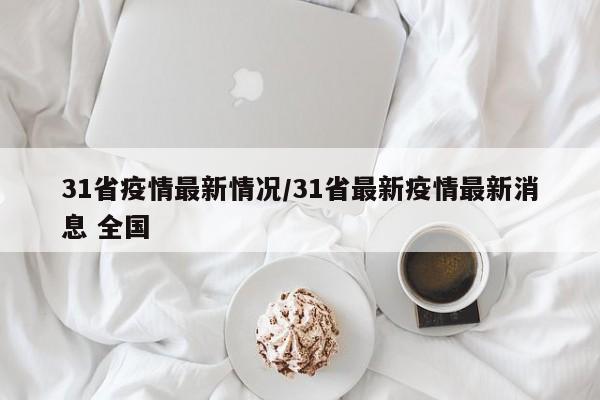 31省疫情最新情况/31省最新疫情最新消息 全国