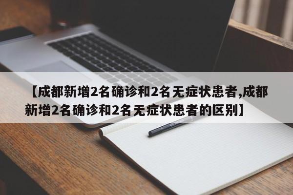 【成都新增2名确诊和2名无症状患者,成都新增2名确诊和2名无症状患者的区别】