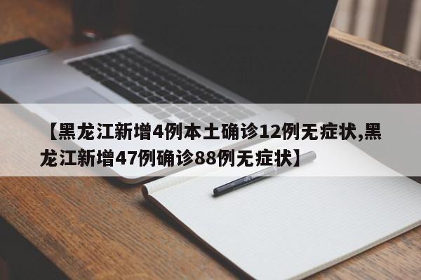 【黑龙江新增4例本土确诊12例无症状,黑龙江新增47例确诊88例无症状】