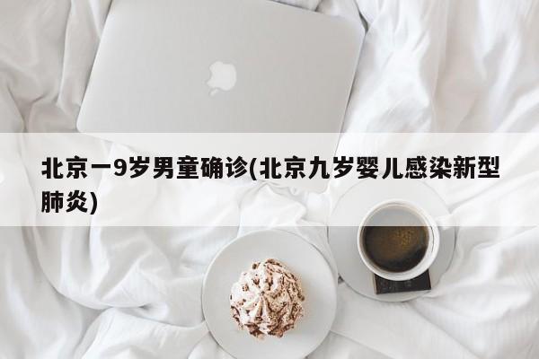 北京一9岁男童确诊(北京九岁婴儿感染新型肺炎)