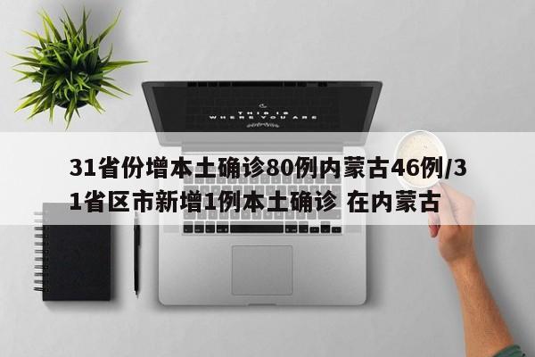 31省份增本土确诊80例内蒙古46例/31省区市新增1例本土确诊 在内蒙古