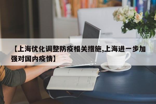 【上海优化调整防疫相关措施,上海进一步加强对国内疫情】