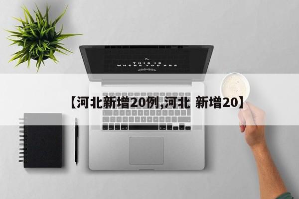 【河北新增20例,河北 新增20】