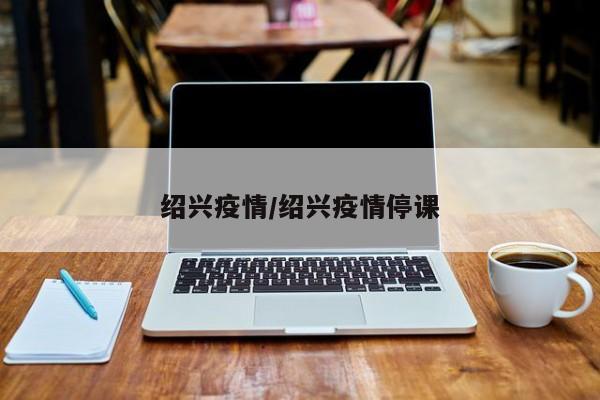 绍兴疫情/绍兴疫情停课