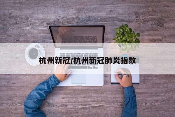 杭州新冠/杭州新冠肺炎指数
