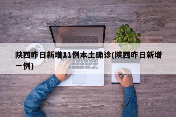 陕西昨日新增11例本土确诊(陕西昨日新增一例)