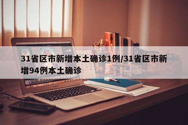 31省区市新增本土确诊1例/31省区市新增94例本土确诊