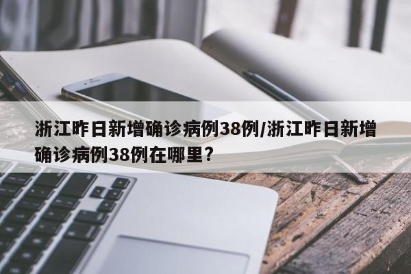 浙江昨日新增确诊病例38例/浙江昨日新增确诊病例38例在哪里?