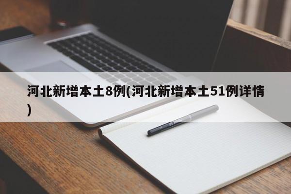 河北新增本土8例(河北新增本土51例详情)