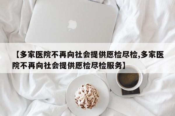 【多家医院不再向社会提供愿检尽检,多家医院不再向社会提供愿检尽检服务】