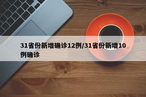 31省份新增确诊12例/31省份新增10例确诊