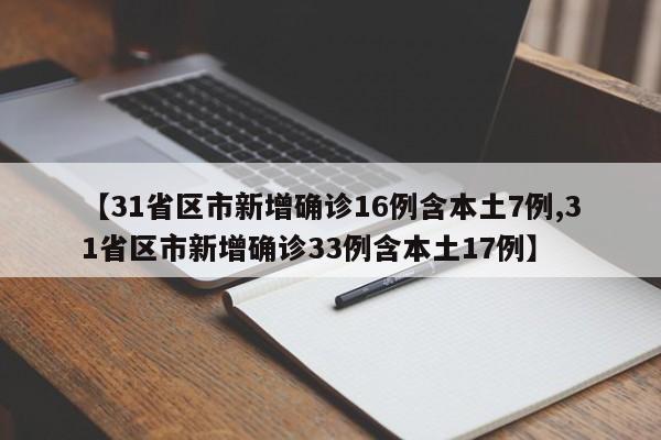 【31省区市新增确诊16例含本土7例,31省区市新增确诊33例含本土17例】