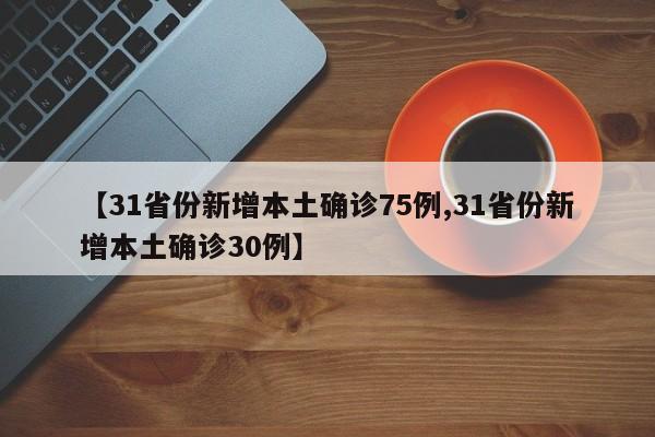【31省份新增本土确诊75例,31省份新增本土确诊30例】