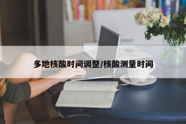 多地核酸时间调整/核酸测量时间