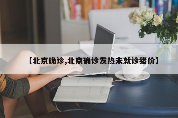 【北京确诊,北京确诊发热未就诊猪价】
