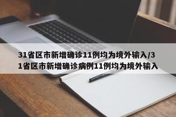 31省区市新增确诊11例均为境外输入/31省区市新增确诊病例11例均为境外输入