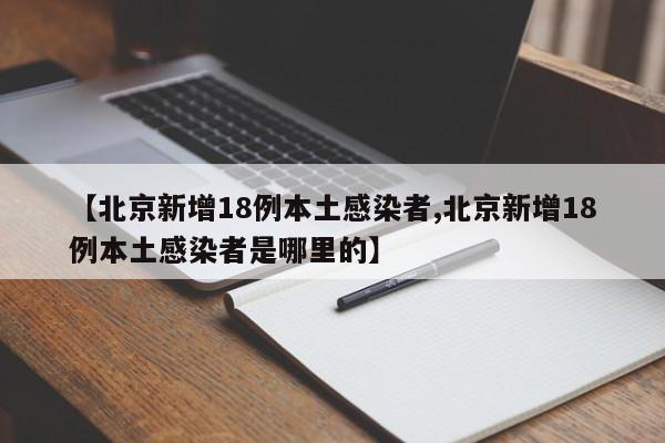【北京新增18例本土感染者,北京新增18例本土感染者是哪里的】