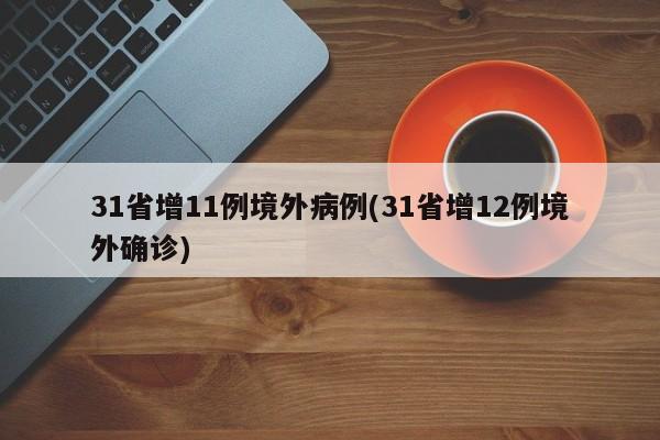 31省增11例境外病例(31省增12例境外确诊)
