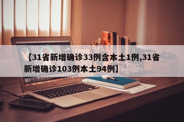 【31省新增确诊33例含本土1例,31省新增确诊103例本土94例】