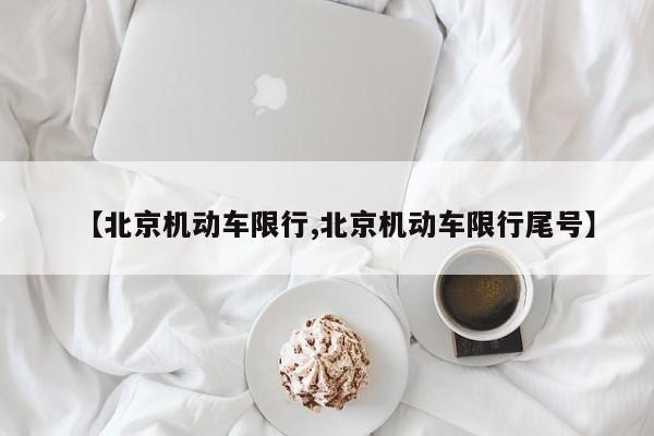 【北京机动车限行,北京机动车限行尾号】