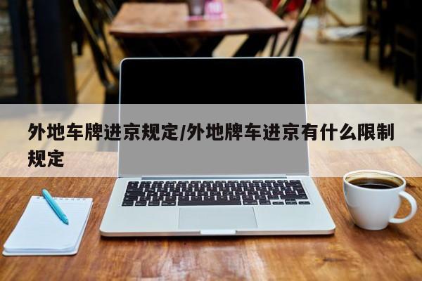 外地车牌进京规定/外地牌车进京有什么限制规定