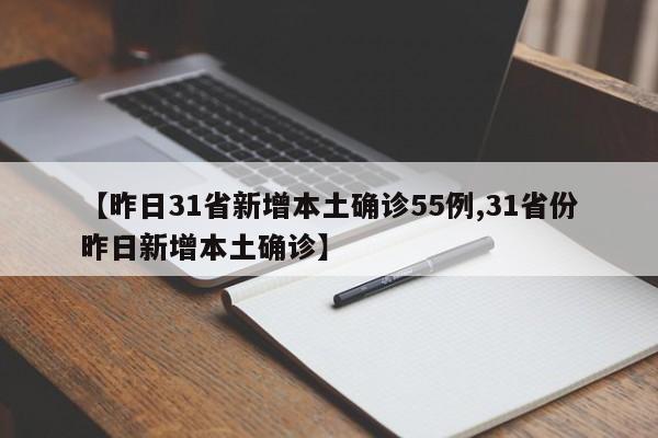 【昨日31省新增本土确诊55例,31省份昨日新增本土确诊】