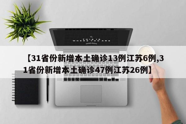 【31省份新增本土确诊13例江苏6例,31省份新增本土确诊47例江苏26例】