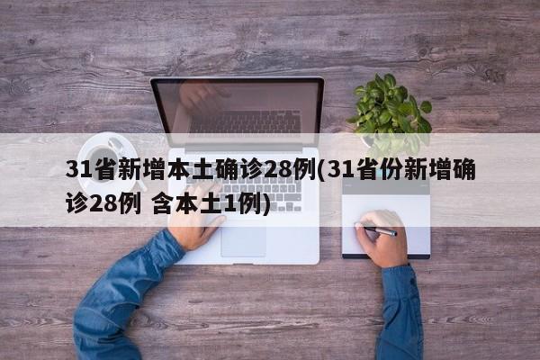 31省新增本土确诊28例(31省份新增确诊28例 含本土1例)