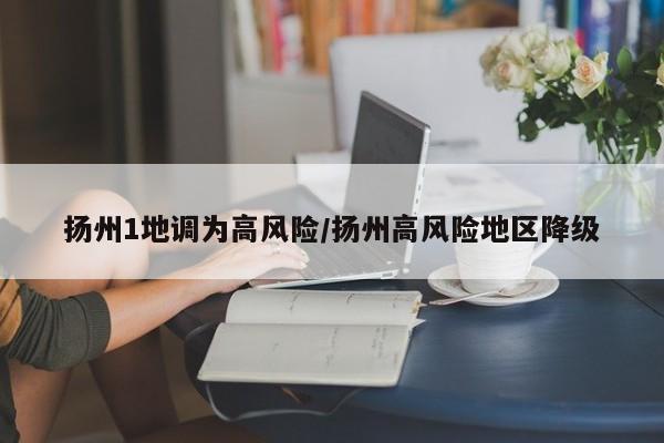 扬州1地调为高风险/扬州高风险地区降级
