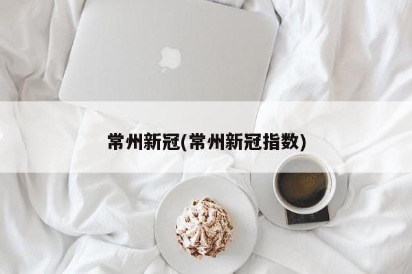 常州新冠(常州新冠指数)