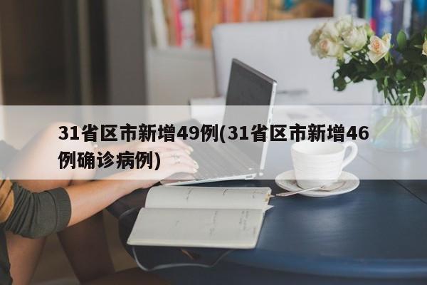 31省区市新增49例(31省区市新增46例确诊病例)
