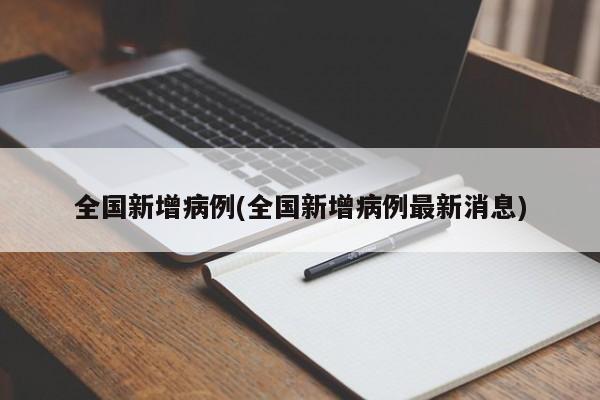 全国新增病例(全国新增病例最新消息)