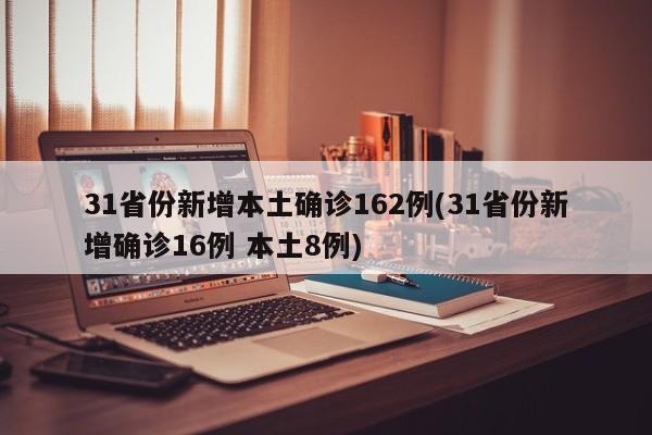 31省份新增本土确诊162例(31省份新增确诊16例 本土8例)