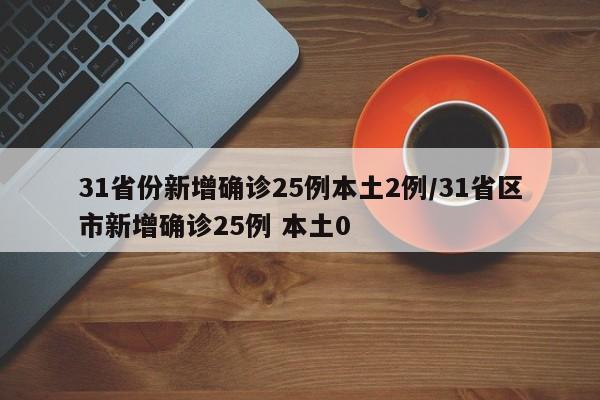 31省份新增确诊25例本土2例/31省区市新增确诊25例 本土0