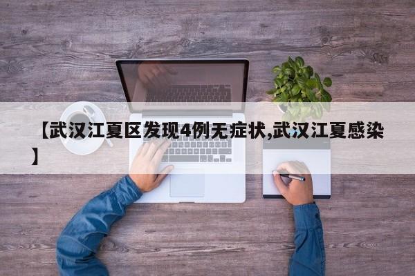 【武汉江夏区发现4例无症状,武汉江夏感染】