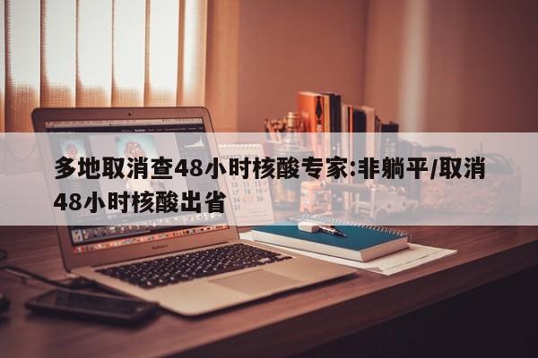 多地取消查48小时核酸专家:非躺平/取消48小时核酸出省