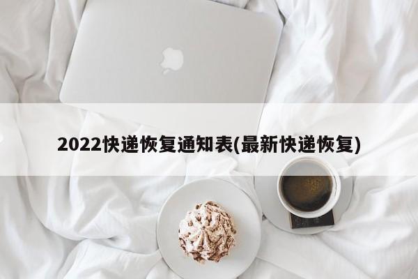 2022快递恢复通知表(最新快递恢复)