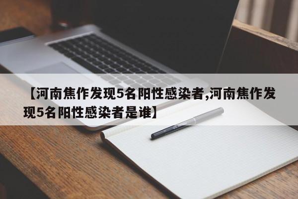 【河南焦作发现5名阳性感染者,河南焦作发现5名阳性感染者是谁】