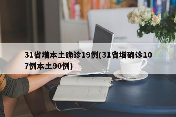 31省增本土确诊19例(31省增确诊107例本土90例)