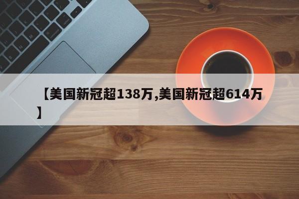 【美国新冠超138万,美国新冠超614万】